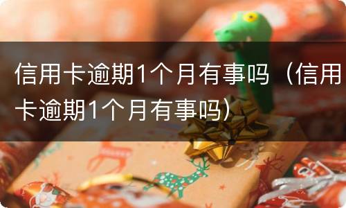 信用卡逾期1个月有事吗（信用卡逾期1个月有事吗）