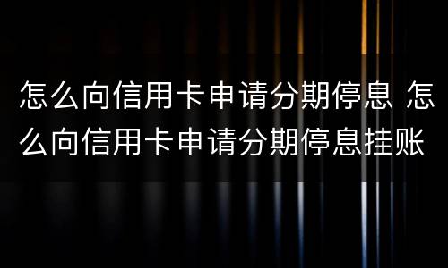 怎么向信用卡申请分期停息 怎么向信用卡申请分期停息挂账