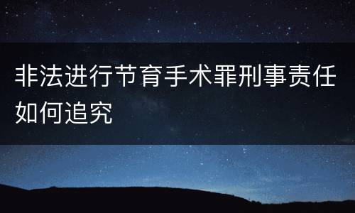 非法进行节育手术罪刑事责任如何追究