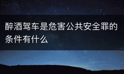 醉酒驾车是危害公共安全罪的条件有什么