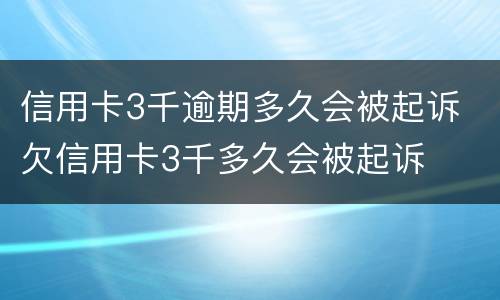 信用卡3千逾期多久会被起诉 欠信用卡3千多久会被起诉