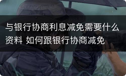 与银行协商利息减免需要什么资料 如何跟银行协商减免