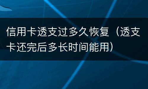 信用卡透支过多久恢复（透支卡还完后多长时间能用）