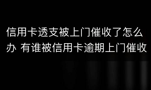 信用卡透支被上门催收了怎么办 有谁被信用卡逾期上门催收过