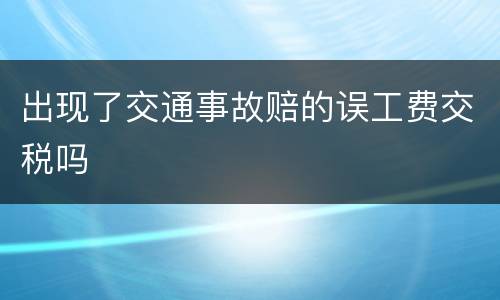 出现了交通事故赔的误工费交税吗