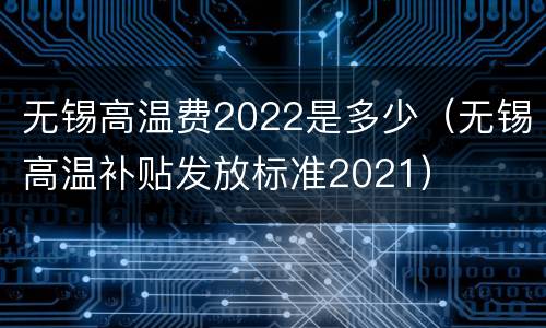 无锡高温费2022是多少（无锡高温补贴发放标准2021）