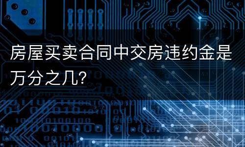 房屋买卖合同中交房违约金是万分之几？