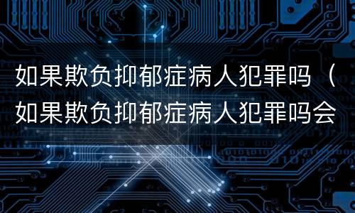 如果欺负抑郁症病人犯罪吗（如果欺负抑郁症病人犯罪吗会判刑吗）