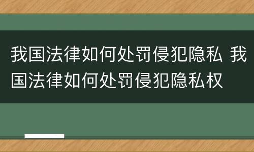 我国法律如何处罚侵犯隐私 我国法律如何处罚侵犯隐私权