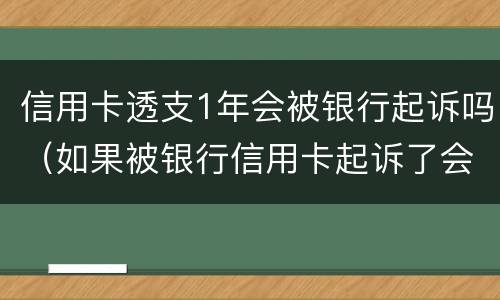 信用卡透支1年会被银行起诉吗（如果被银行信用卡起诉了会有哪些后果）