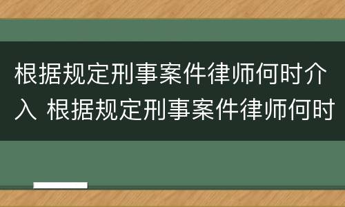 根据规定刑事案件律师何时介入 根据规定刑事案件律师何时介入审理