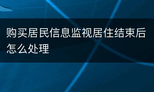 购买居民信息监视居住结束后怎么处理