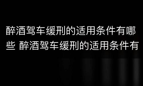 醉酒驾车缓刑的适用条件有哪些 醉酒驾车缓刑的适用条件有哪些规定