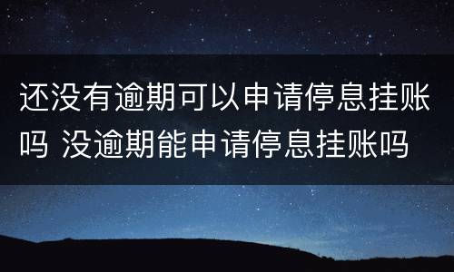 还没有逾期可以申请停息挂账吗 没逾期能申请停息挂账吗