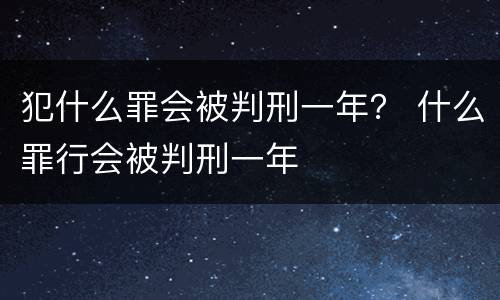 犯什么罪会被判刑一年？ 什么罪行会被判刑一年