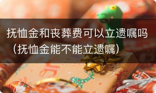 抚恤金和丧葬费可以立遗嘱吗（抚恤金能不能立遗嘱）