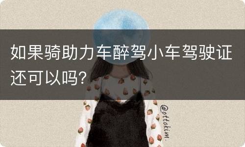 如果骑助力车醉驾小车驾驶证还可以吗？