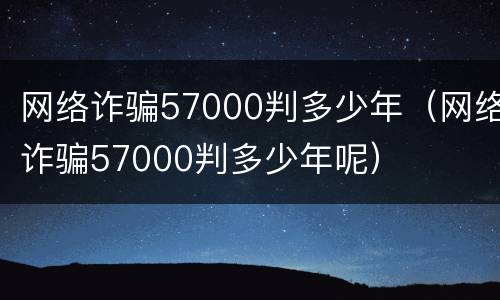 网络诈骗57000判多少年（网络诈骗57000判多少年呢）