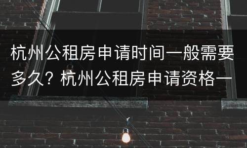 杭州公租房申请时间一般需要多久? 杭州公租房申请资格一般需要多久