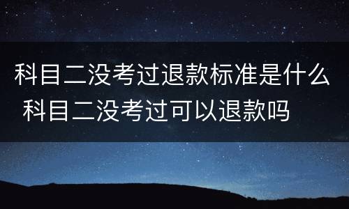 科目二没考过退款标准是什么 科目二没考过可以退款吗