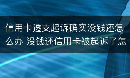 信用卡透支起诉确实没钱还怎么办 没钱还信用卡被起诉了怎么办