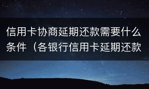 信用卡协商延期还款需要什么条件（各银行信用卡延期还款）