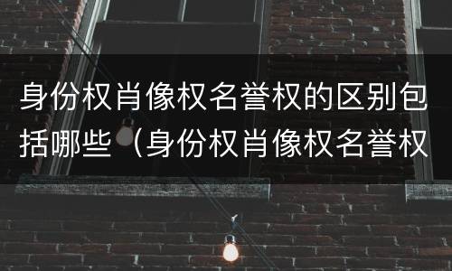 身份权肖像权名誉权的区别包括哪些（身份权肖像权名誉权的区别包括哪些内容）