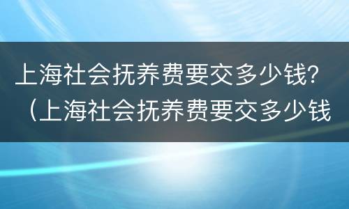 上海社会抚养费要交多少钱？（上海社会抚养费要交多少钱一个月）