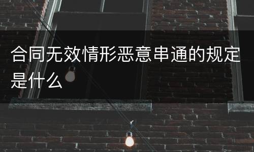 合同无效情形恶意串通的规定是什么