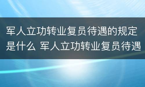 军人立功转业复员待遇的规定是什么 军人立功转业复员待遇的规定是什么意思