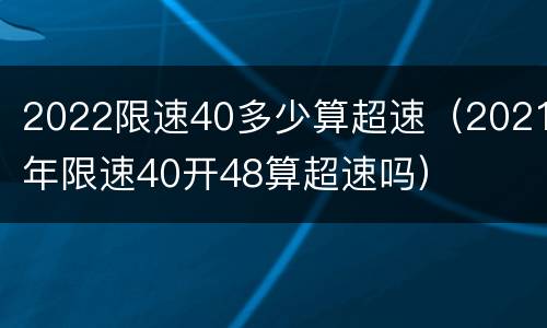 2022限速40多少算超速（2021年限速40开48算超速吗）