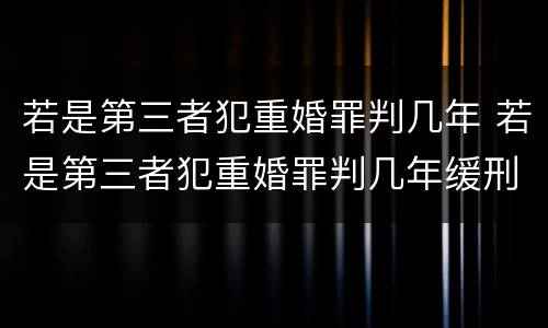 若是第三者犯重婚罪判几年 若是第三者犯重婚罪判几年缓刑