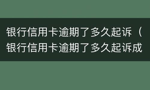 银行信用卡逾期了多久起诉（银行信用卡逾期了多久起诉成功）