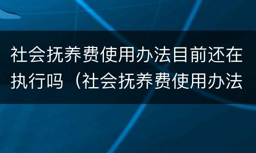 社会抚养费使用办法目前还在执行吗（社会抚养费使用办法目前还在执行吗为什么）