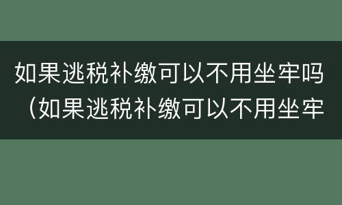 如果逃税补缴可以不用坐牢吗（如果逃税补缴可以不用坐牢吗）