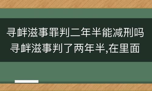 寻衅滋事罪判二年半能减刑吗 寻衅滋事判了两年半,在里面能减刑吗?