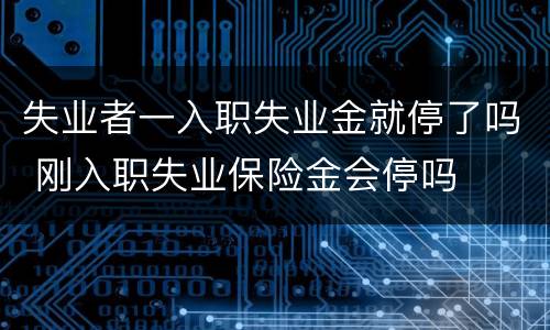 失业者一入职失业金就停了吗 刚入职失业保险金会停吗