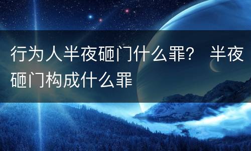 行为人半夜砸门什么罪？ 半夜砸门构成什么罪