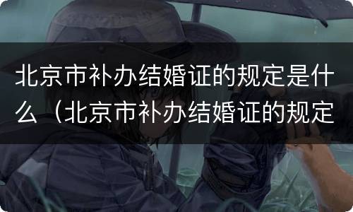 北京市补办结婚证的规定是什么（北京市补办结婚证的规定是什么文件）