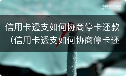 信用卡透支如何协商停卡还款（信用卡透支如何协商停卡还款的）