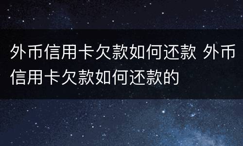 外币信用卡欠款如何还款 外币信用卡欠款如何还款的