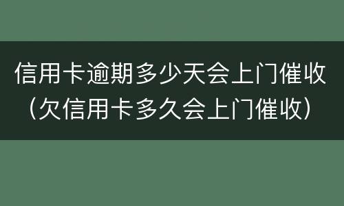 信用卡逾期多少天会上门催收（欠信用卡多久会上门催收）