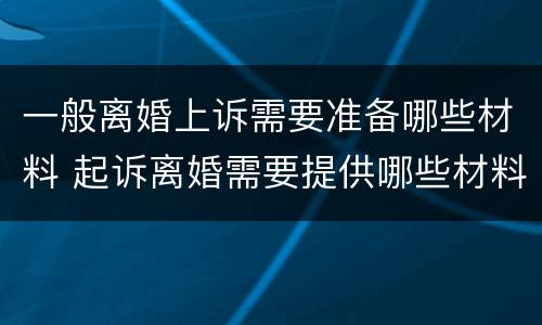 一般离婚上诉需要准备哪些材料 起诉离婚需要提供哪些材料