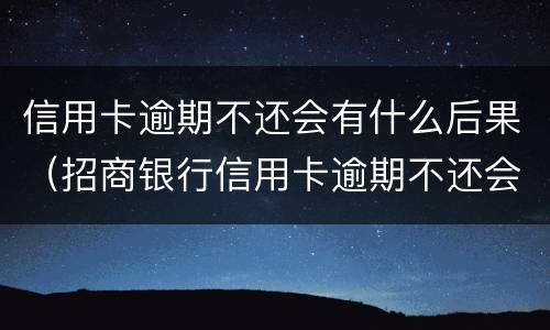 信用卡逾期不还会有什么后果（招商银行信用卡逾期不还会有什么后果）