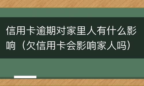 信用卡逾期对家里人有什么影响（欠信用卡会影响家人吗）