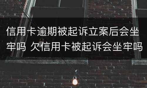 信用卡逾期被起诉立案后会坐牢吗 欠信用卡被起诉会坐牢吗