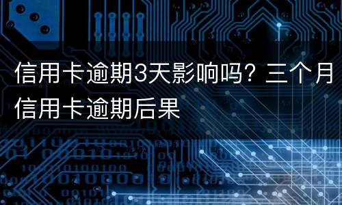 信用卡逾期3天影响吗? 三个月信用卡逾期后果