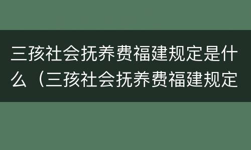 三孩社会抚养费福建规定是什么（三孩社会抚养费福建规定是什么时候发放）