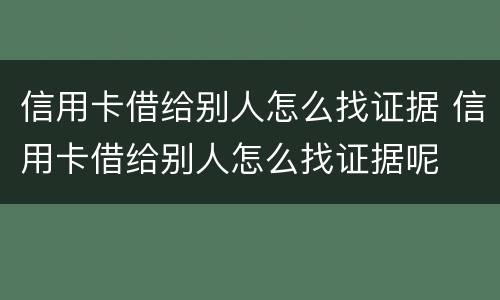 信用卡借给别人怎么找证据 信用卡借给别人怎么找证据呢