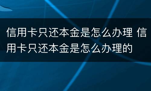 信用卡只还本金是怎么办理 信用卡只还本金是怎么办理的